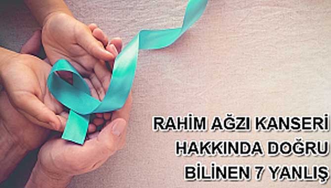 RAHİM AĞZI KANSERİ HAKKINDA DOĞRU BİLİNEN 7 YANLIŞ