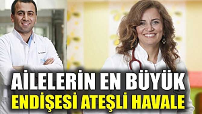 ​Ailelerin en büyük endişesi ‘ateşli havale’