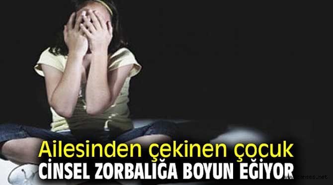 Ailesinden çekinen çocuk cinsel zorbalığa boyun eğiyor