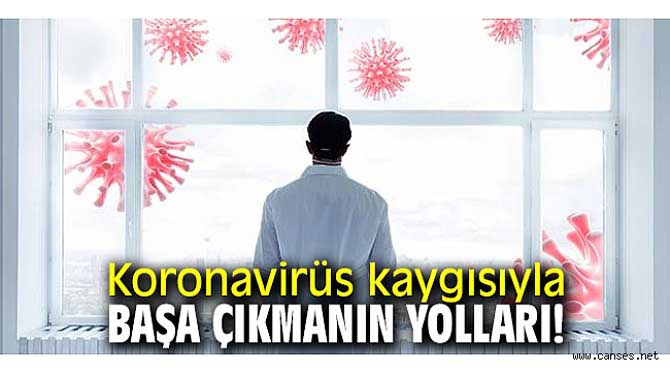 KORONAVİRÜS KAYGISIYLA BAŞA ÇIKMANIN YOLLARI