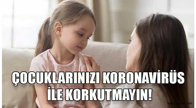 Çocuklarınızı Koronavirüs ile korkutmayın!