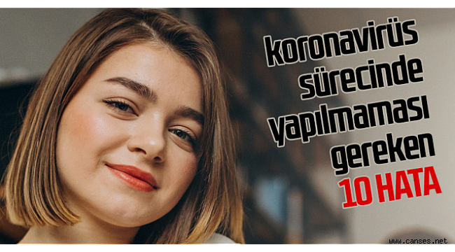 Koronavirüs sürecinde yapılmaması gereken 10 hata
