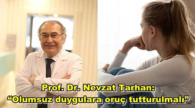 Prof. Dr. Nevzat Tarhan: “Olumsuz duygulara oruç tutturulmalı”