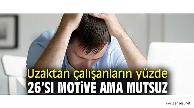 UZAKTAN ÇALIŞANLARIN YÜZDE 26’SI MUTSUZ