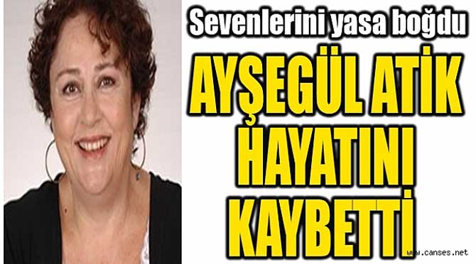Usta tiyatrocu Ayşegül Atik hayatını kaybetti