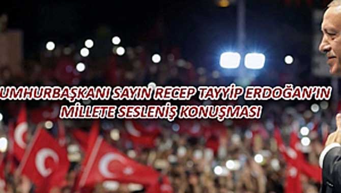 CUMHURBAŞKANI SAYIN RECEP TAYYİP ERDOĞAN’IN MİLLETE SESLENİŞ KONUŞMASI