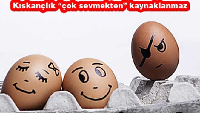 “Kıskançlık duygu değil, karmaşadır”