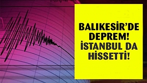 Balıkesir'de korkutan deprem: İstanbul'da da hissedildi! 