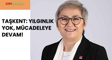 CHP’Lİ TAŞKENT: YILGINLIK YOK, MÜCADELEYE DEVAM! 